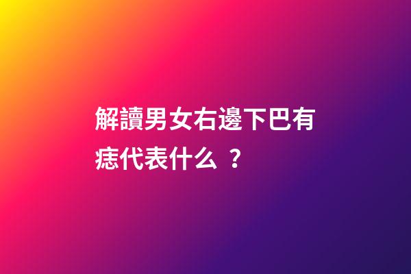 解讀男女右邊下巴有痣代表什么？